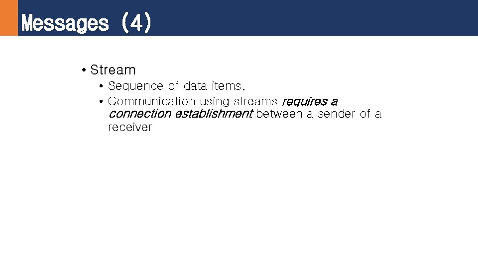 Messages (4) • Stream • Sequence of data items. • Communication using streams requires