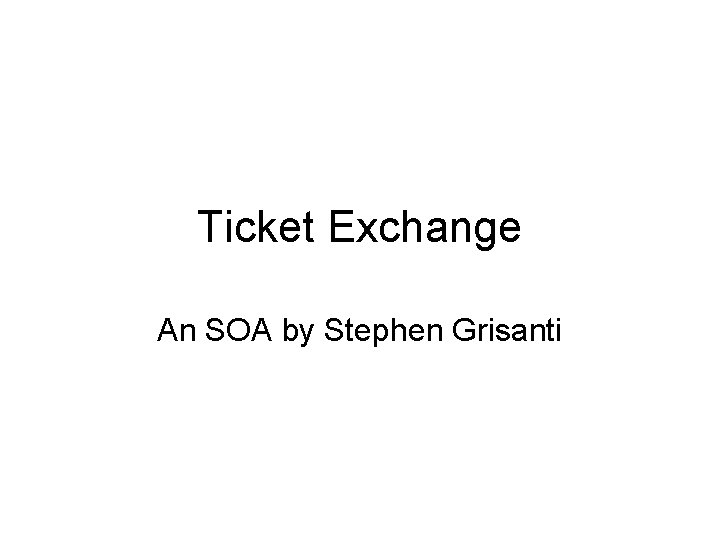 Ticket Exchange An SOA by Stephen Grisanti 