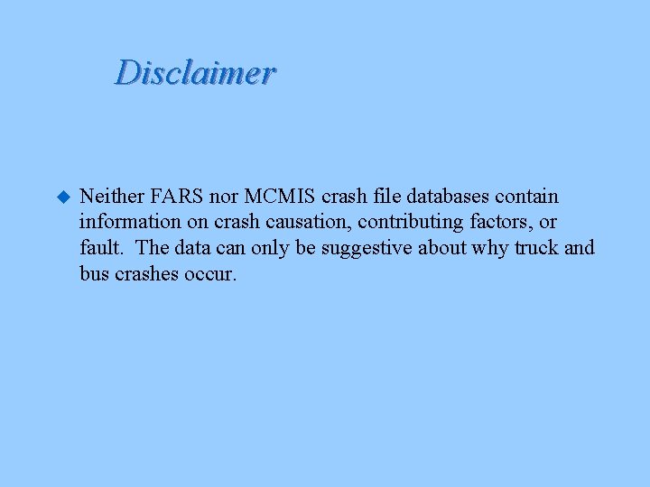 Disclaimer u Neither FARS nor MCMIS crash file databases contain information on crash causation,