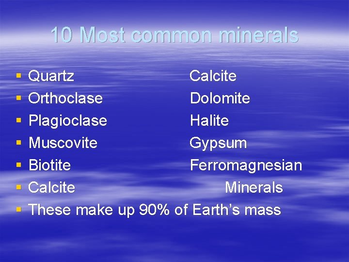 10 Most common minerals § § § § Quartz Calcite Orthoclase Dolomite Plagioclase Halite