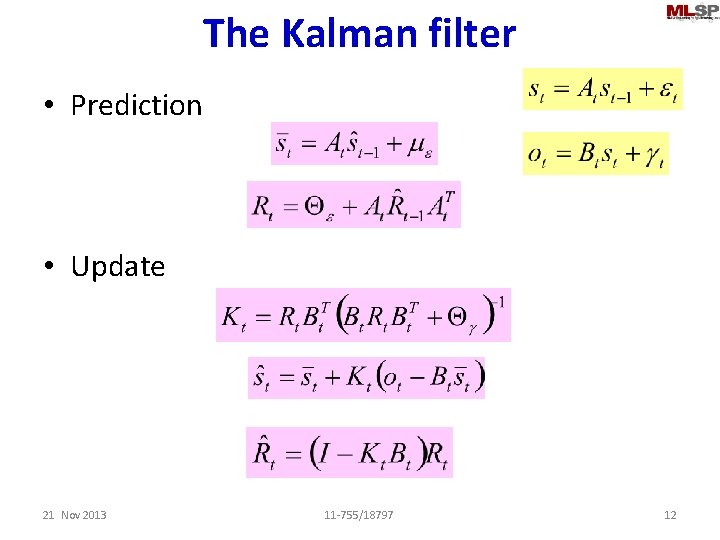 The Kalman filter • Prediction • Update 21 Nov 2013 11 -755/18797 12 