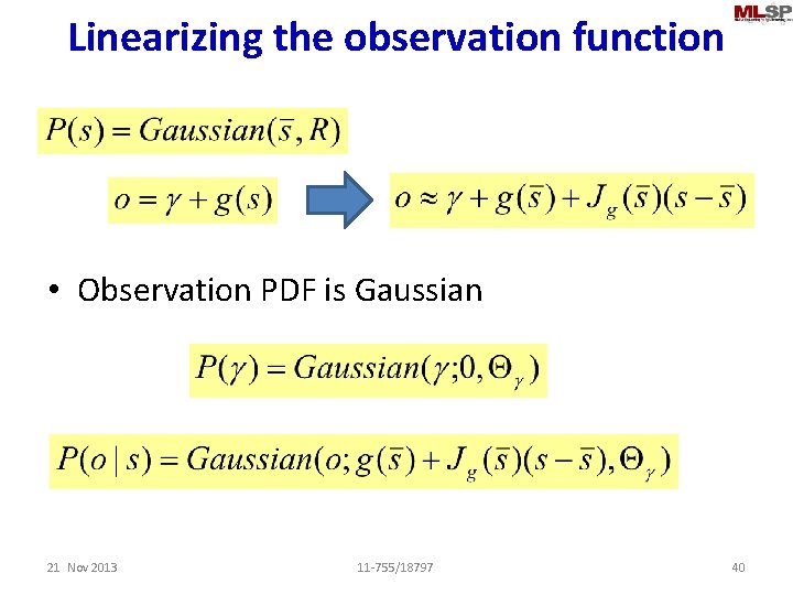 Linearizing the observation function • Observation PDF is Gaussian 21 Nov 2013 11 -755/18797