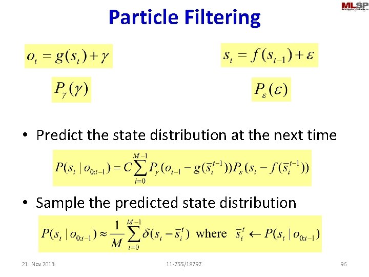 Particle Filtering • Predict the state distribution at the next time • Sample the