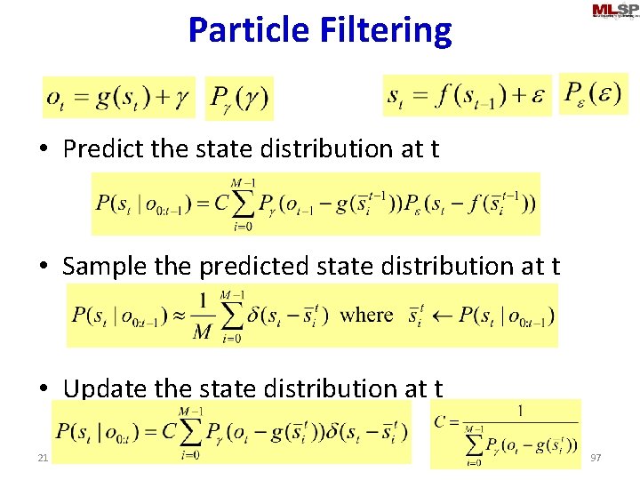 Particle Filtering • Predict the state distribution at t • Sample the predicted state