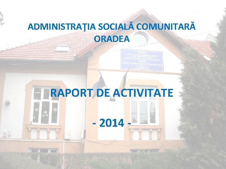 ADMINISTRAŢIA SOCIALĂ COMUNITARĂ ORADEA RAPORT DE ACTIVITATE - 2014 - 