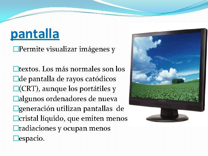 pantalla �Permite visualizar imágenes y �textos. Los más normales son los �de pantalla de