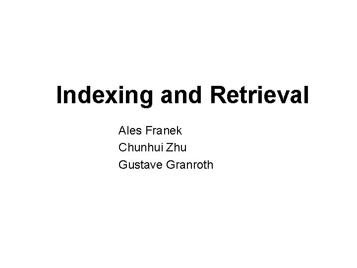 Indexing and Retrieval Ales Franek Chunhui Zhu Gustave Granroth 