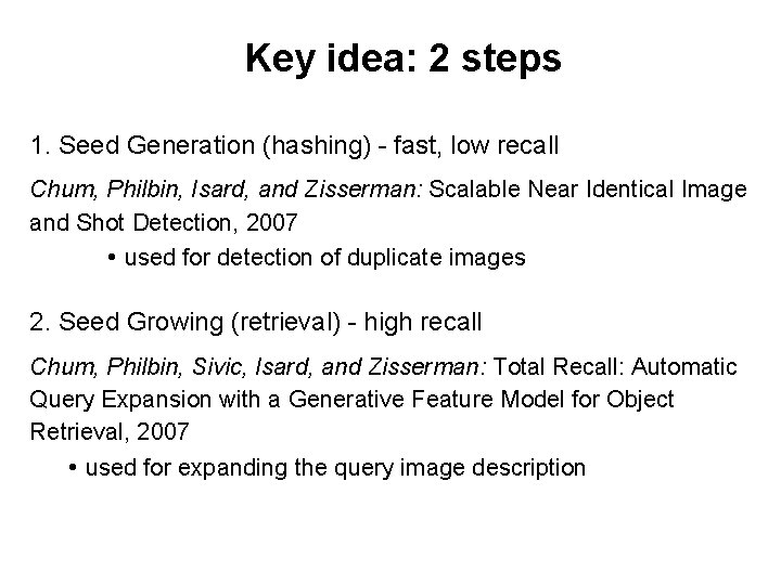 Key idea: 2 steps 1. Seed Generation (hashing) - fast, low recall Chum, Philbin,