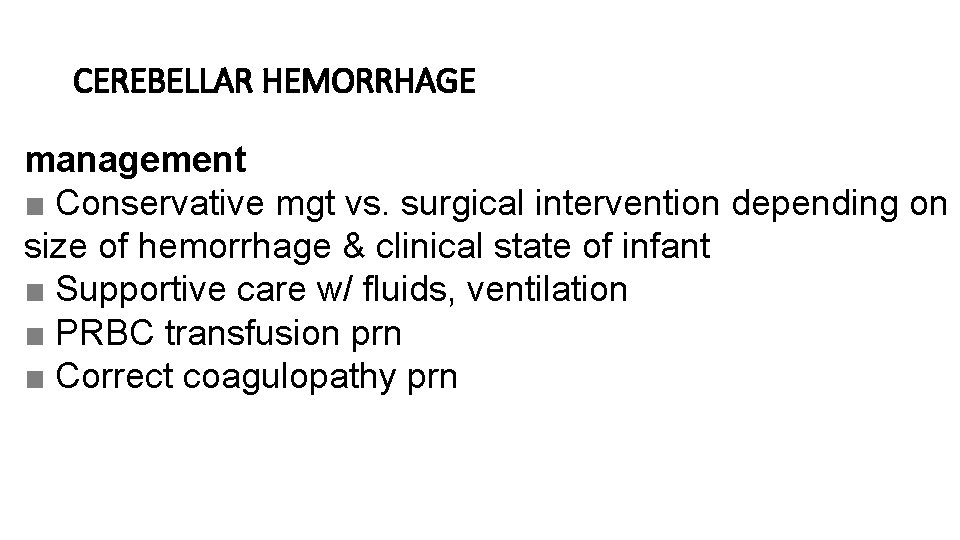 CEREBELLAR HEMORRHAGE management ■ Conservative mgt vs. surgical intervention depending on size of hemorrhage