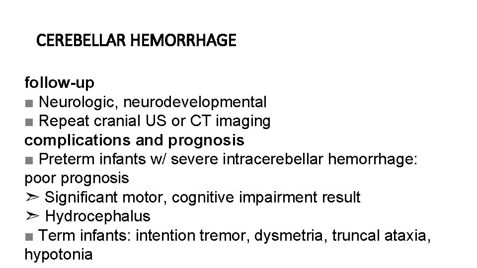 CEREBELLAR HEMORRHAGE follow-up ■ Neurologic, neurodevelopmental ■ Repeat cranial US or CT imaging complications