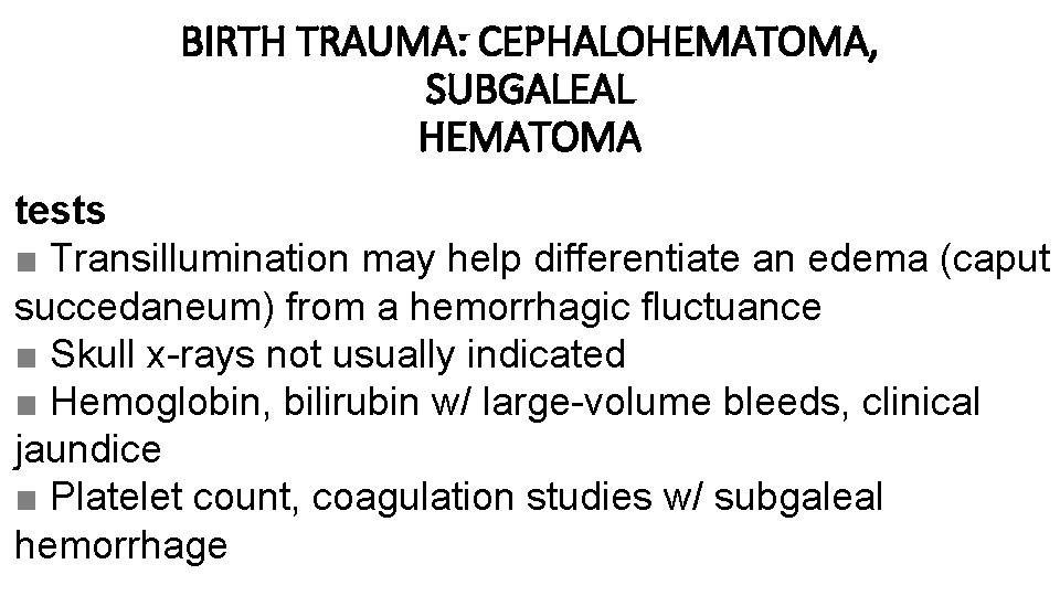 BIRTH TRAUMA: CEPHALOHEMATOMA, SUBGALEAL HEMATOMA tests ■ Transillumination may help differentiate an edema (caput