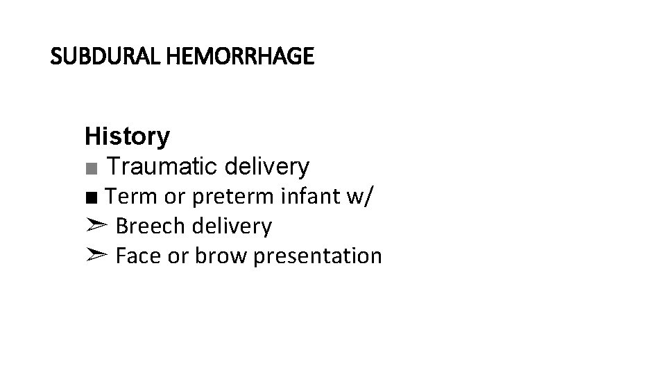 SUBDURAL HEMORRHAGE History ■ Traumatic delivery ■ Term or preterm infant w/ ➣ Breech