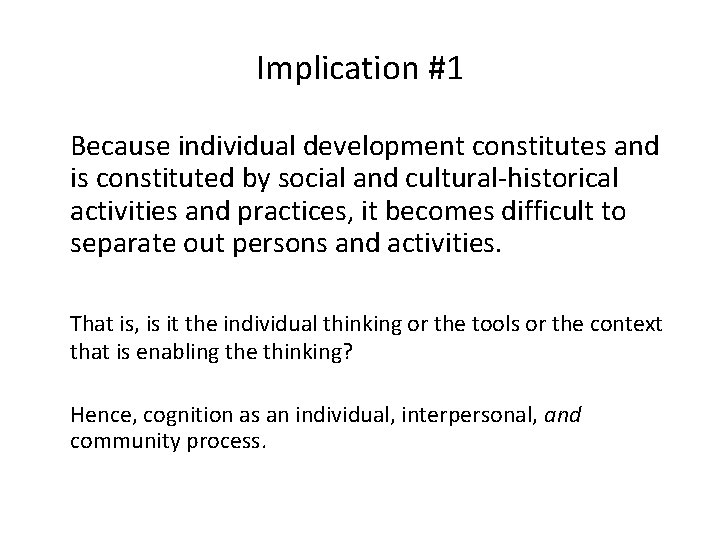 Implication #1 Because individual development constitutes and is constituted by social and cultural-historical activities