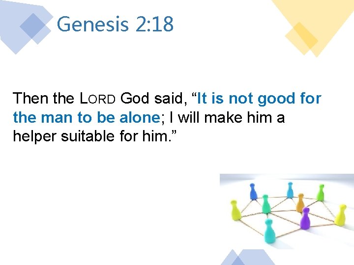 Genesis 2: 18 Then the LORD God said, “It is not good for the