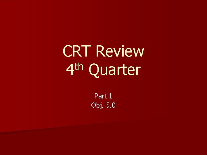 CRT Review th 4 Quarter Part 1 Obj. 5. 0 