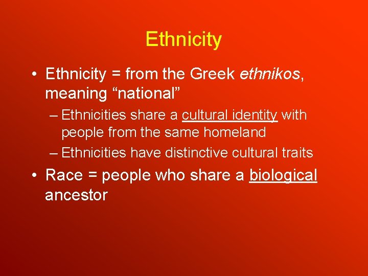 Ethnicity • Ethnicity = from the Greek ethnikos, meaning “national” – Ethnicities share a