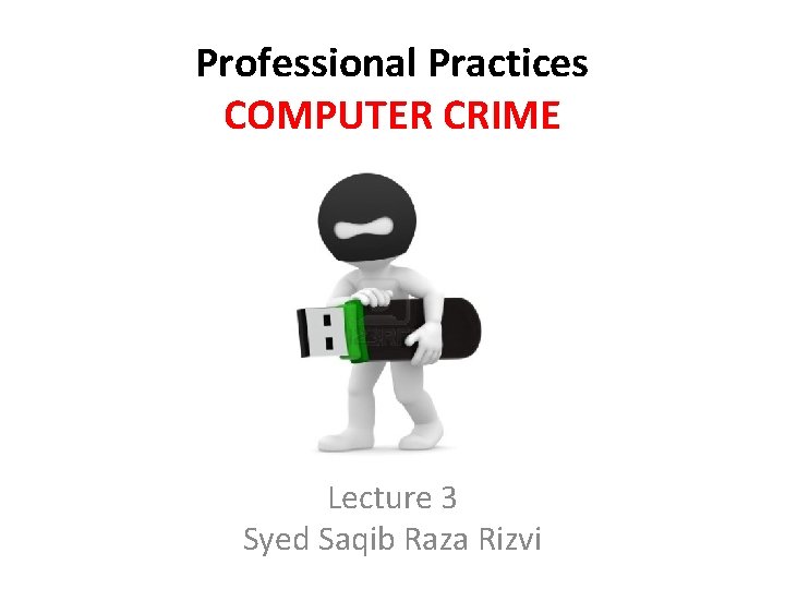 Professional Practices COMPUTER CRIME Lecture 3 Syed Saqib Raza Rizvi 