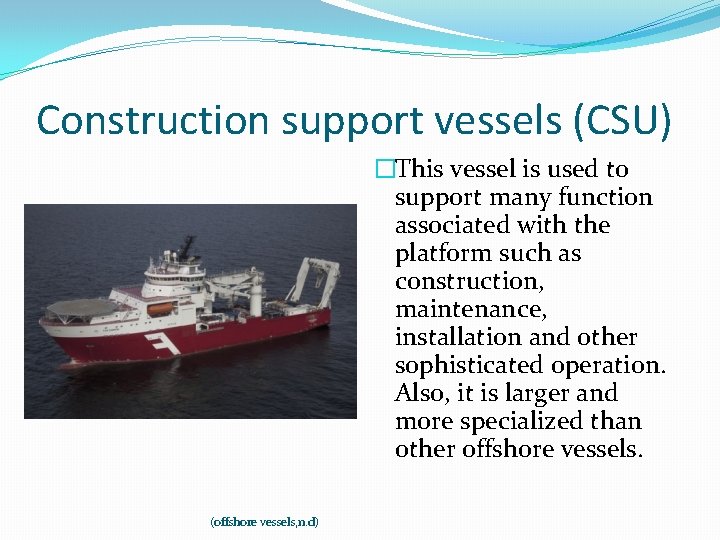 Construction support vessels (CSU) �This vessel is used to support many function associated with
