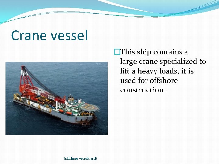 Crane vessel �This ship contains a large crane specialized to lift a heavy loads,