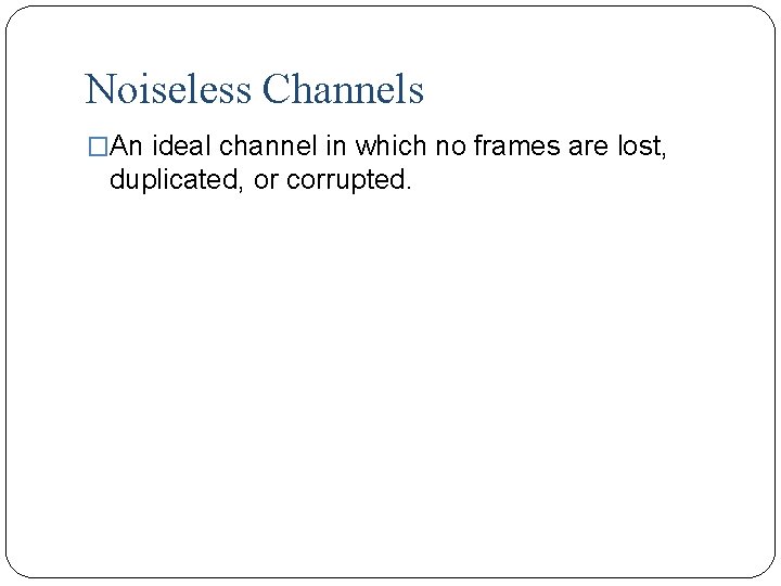 Noiseless Channels �An ideal channel in which no frames are lost, duplicated, or corrupted.