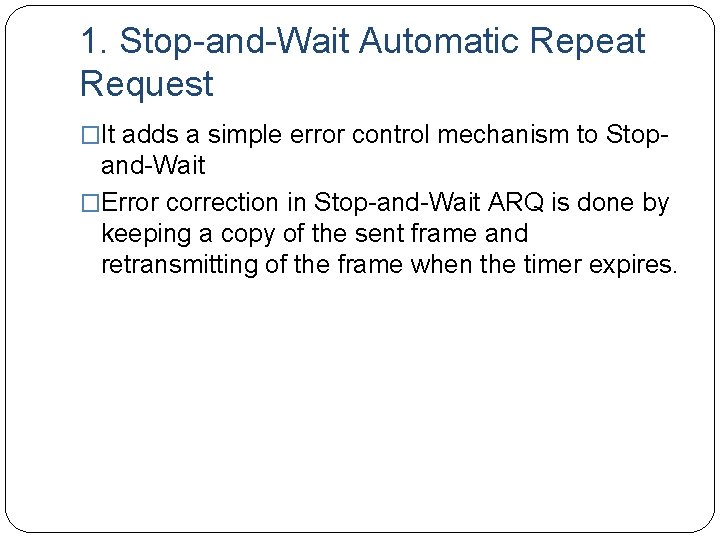 1. Stop-and-Wait Automatic Repeat Request �It adds a simple error control mechanism to Stop-