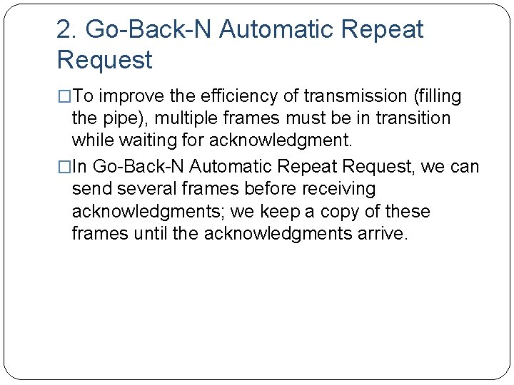 2. Go-Back-N Automatic Repeat Request �To improve the efficiency of transmission (filling the pipe),