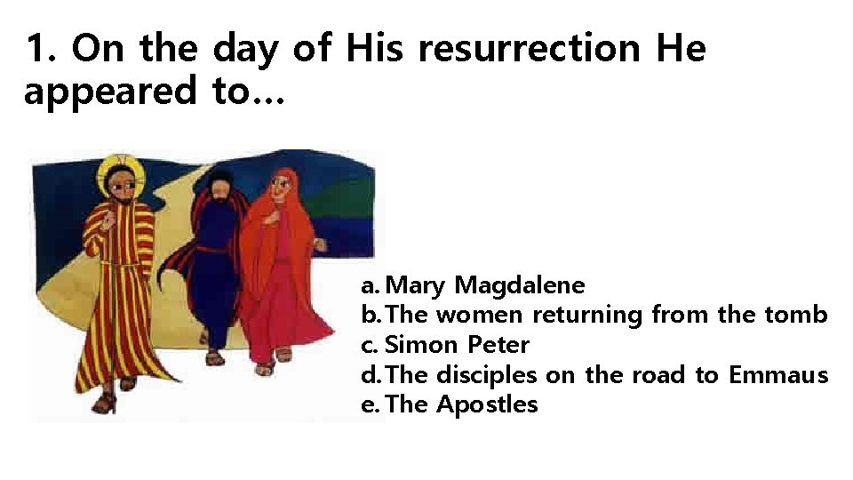 1. On the day of His resurrection He appeared to… a. Mary Magdalene b.