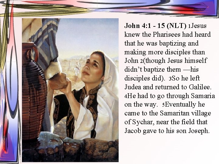 John 4: 1 - 15 (NLT) 1 Jesus knew the Pharisees had heard that