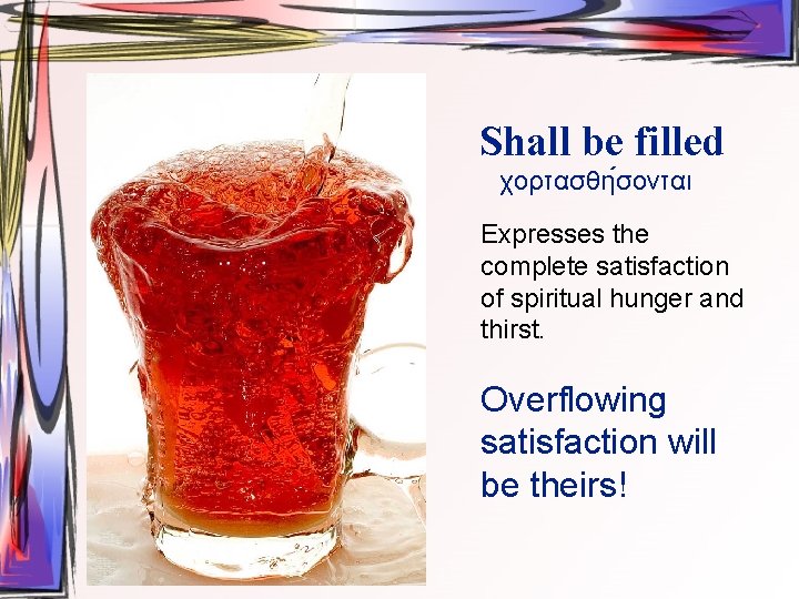 Shall be filled χορτασθη σονται Expresses the complete satisfaction of spiritual hunger and thirst.