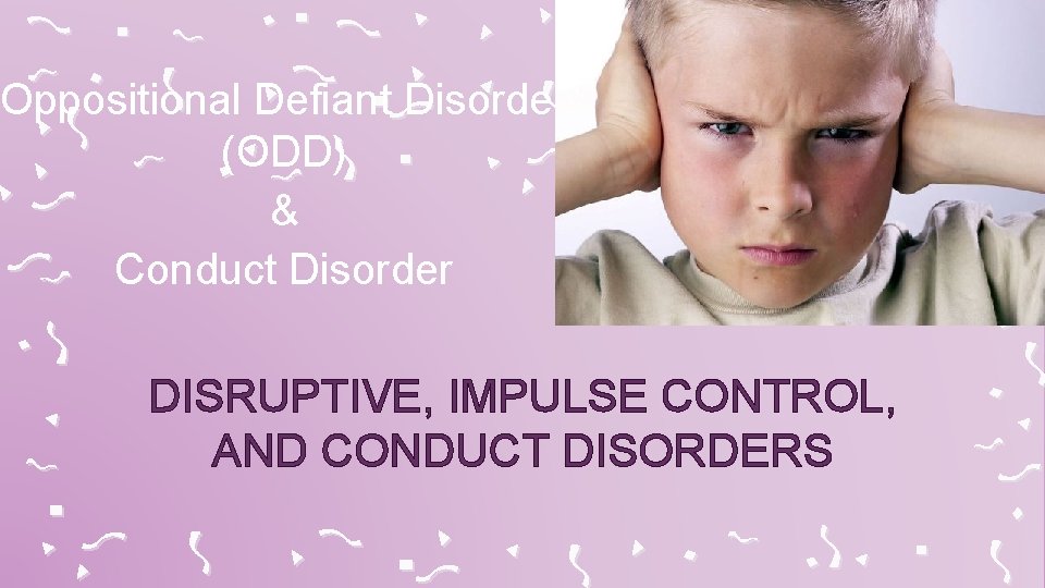 Oppositional Defiant Disorder (ODD) & Conduct Disorder DISRUPTIVE, IMPULSE CONTROL, AND CONDUCT DISORDERS 