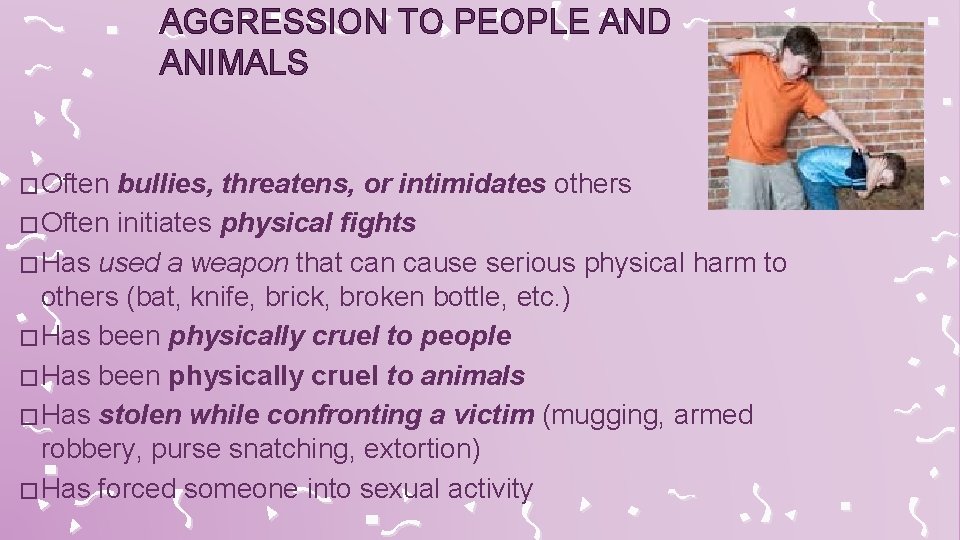 AGGRESSION TO PEOPLE AND ANIMALS � Often bullies, threatens, or intimidates others � Often
