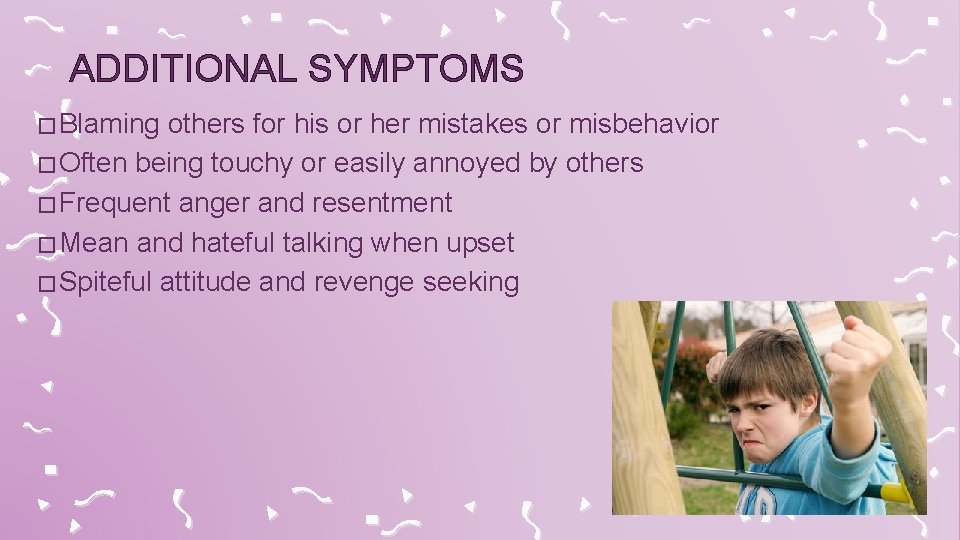 ADDITIONAL SYMPTOMS � Blaming others for his or her mistakes or misbehavior � Often