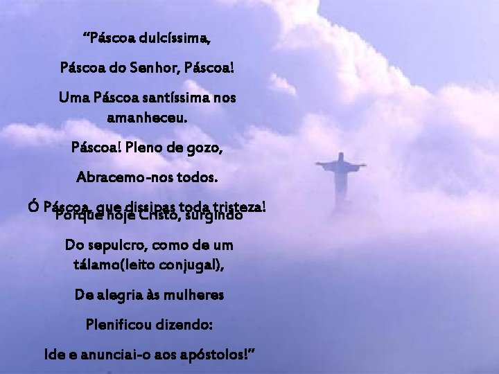 “Páscoa dulcíssima, Páscoa do Senhor, Páscoa! Uma Páscoa santíssima nos amanheceu. Páscoa! Pleno de