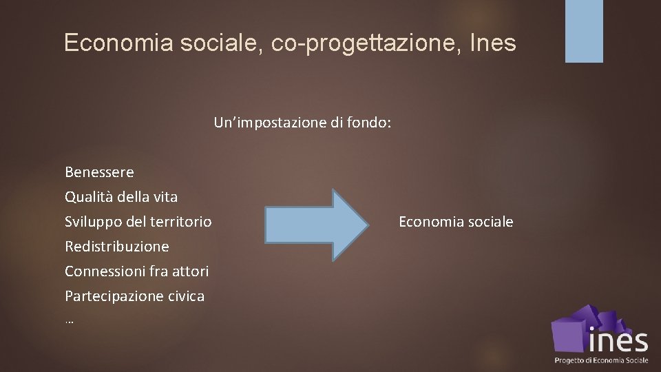 Economia sociale, co-progettazione, Ines Un’impostazione di fondo: Benessere Qualità della vita Sviluppo del territorio