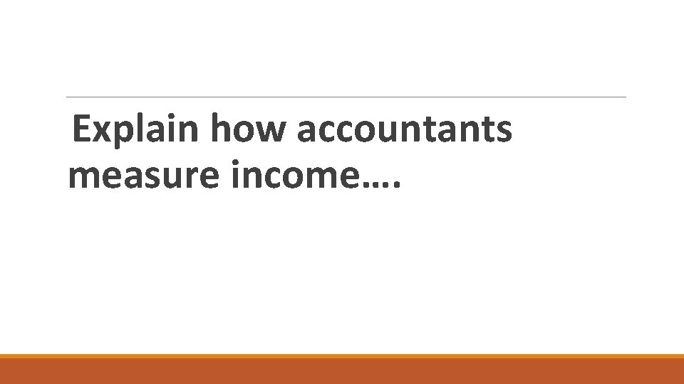 Explain how accountants measure income…. 