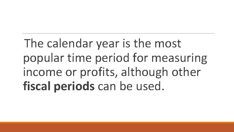 The calendar year is the most popular time period for measuring income or profits,