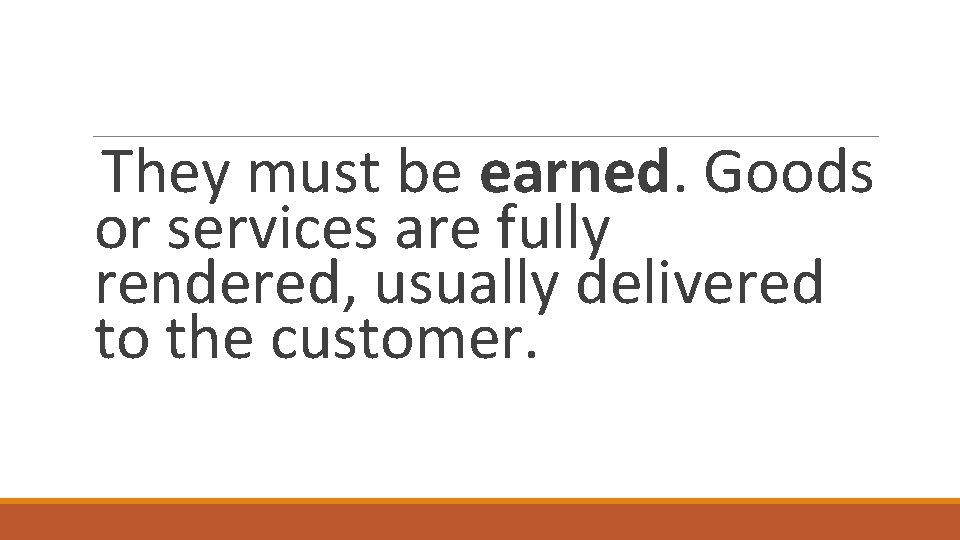 They must be earned. Goods or services are fully rendered, usually delivered to the