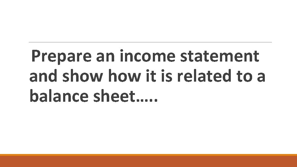 Prepare an income statement and show it is related to a balance sheet…. .