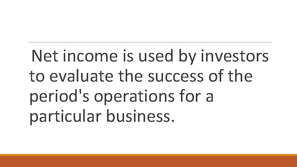 Net income is used by investors to evaluate the success of the period's operations