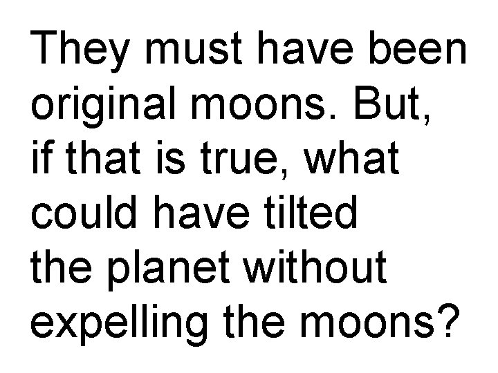 They must have been original moons. But, if that is true, what could have