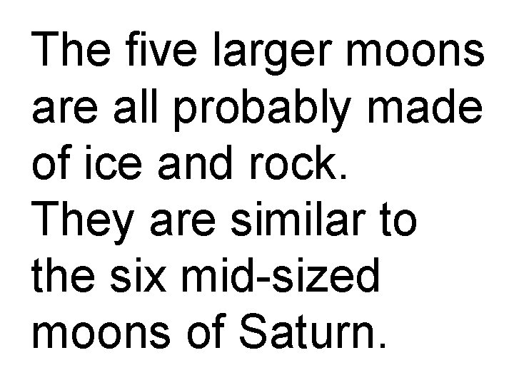 The five larger moons are all probably made of ice and rock. They are