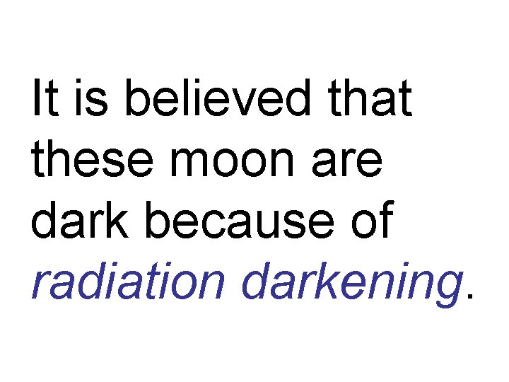 It is believed that these moon are dark because of radiation darkening. 