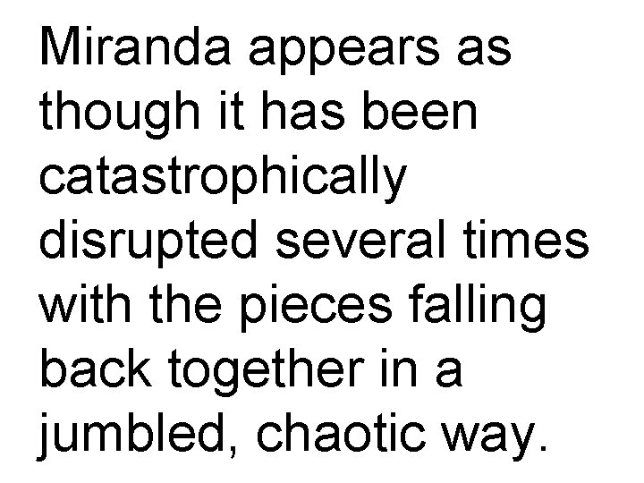 Miranda appears as though it has been catastrophically disrupted several times with the pieces
