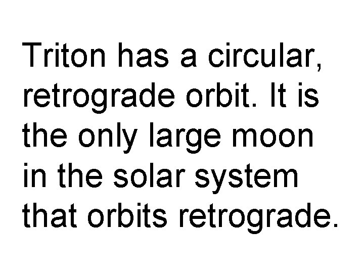 Triton has a circular, retrograde orbit. It is the only large moon in the