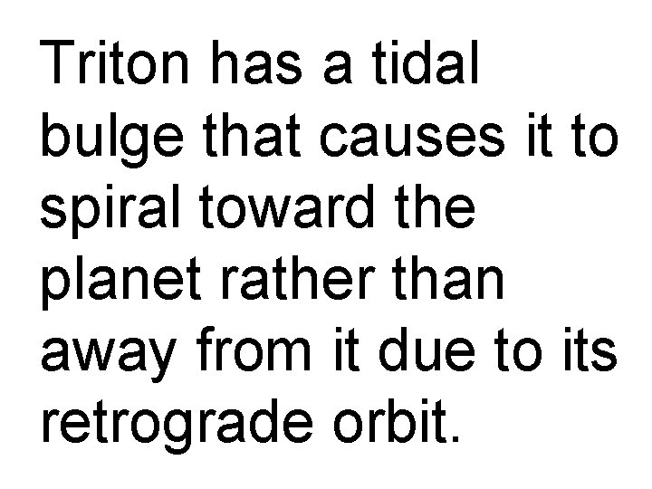 Triton has a tidal bulge that causes it to spiral toward the planet rather