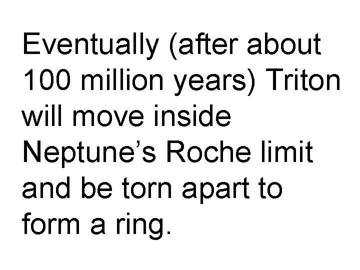 Eventually (after about 100 million years) Triton will move inside Neptune’s Roche limit and