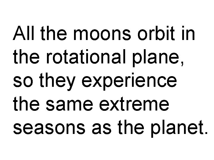 All the moons orbit in the rotational plane, so they experience the same extreme
