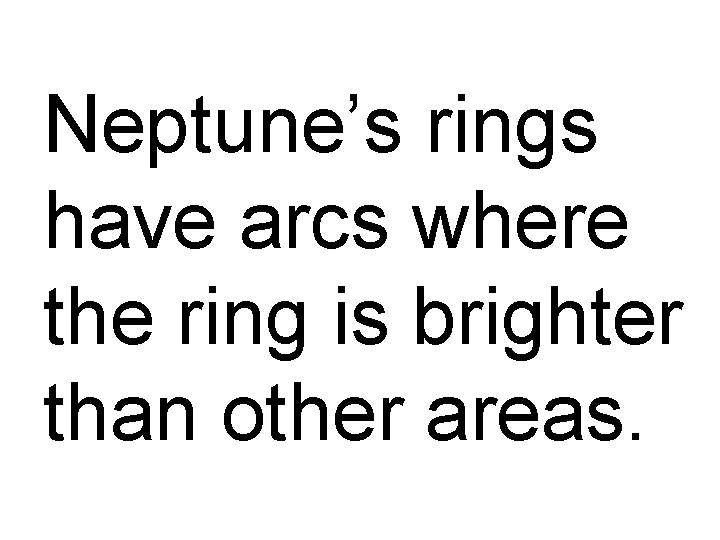 Neptune’s rings have arcs where the ring is brighter than other areas. 
