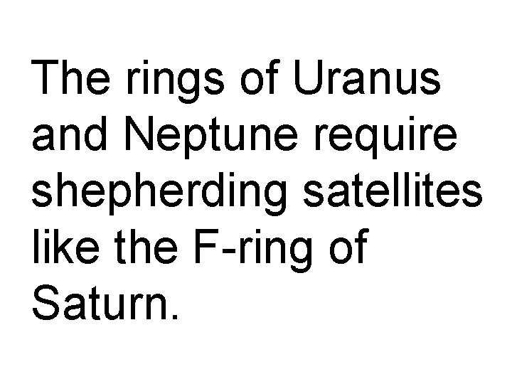 The rings of Uranus and Neptune require shepherding satellites like the F-ring of Saturn.