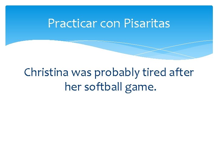 Practicar con Pisaritas Christina was probably tired after her softball game. 
